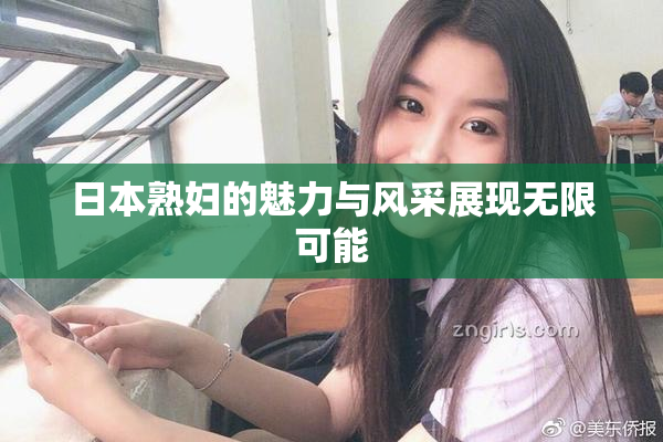 日本熟妇的魅力与风采展现无限可能