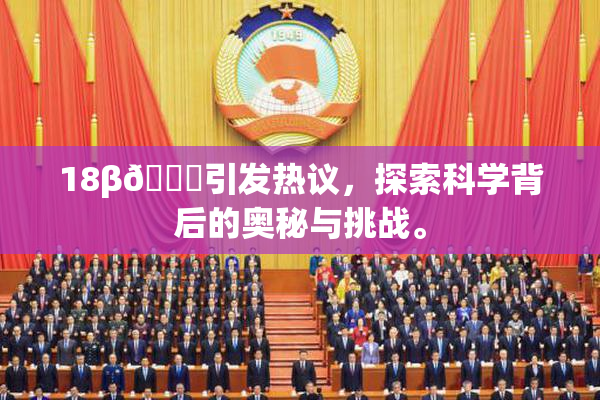 18β🍆引发热议，探索科学背后的奥秘与挑战。