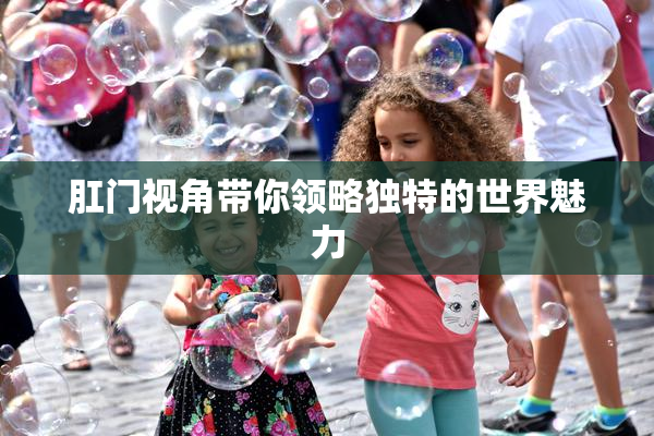 肛门视角带你领略独特的世界魅力