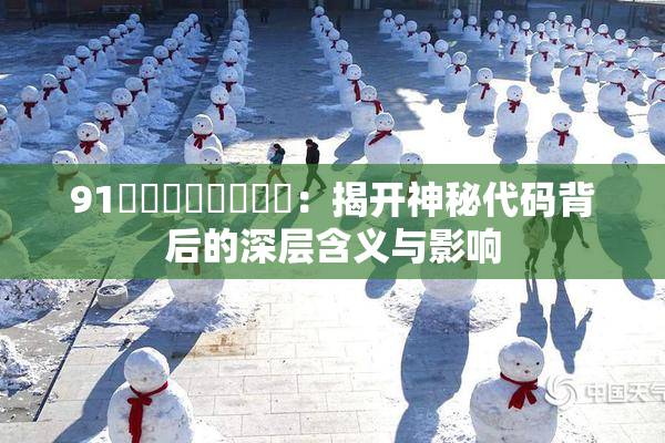 91❌‌❌‌❌‌❌‌：揭开神秘代码背后的深层含义与影响