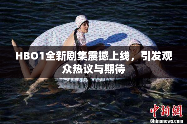 HBO1全新剧集震撼上线，引发观众热议与期待