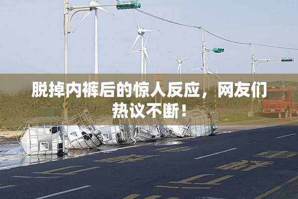 脱掉内裤后的惊人反应，网友们热议不断！