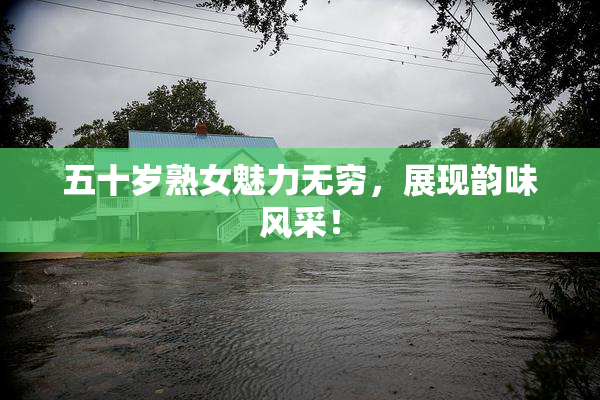 五十岁熟女魅力无穷，展现韵味风采！