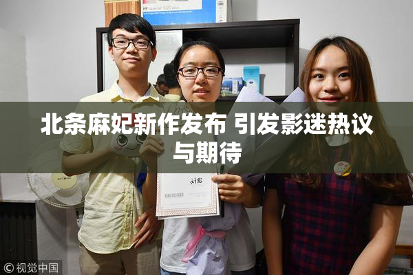 北条麻妃新作发布 引发影迷热议与期待