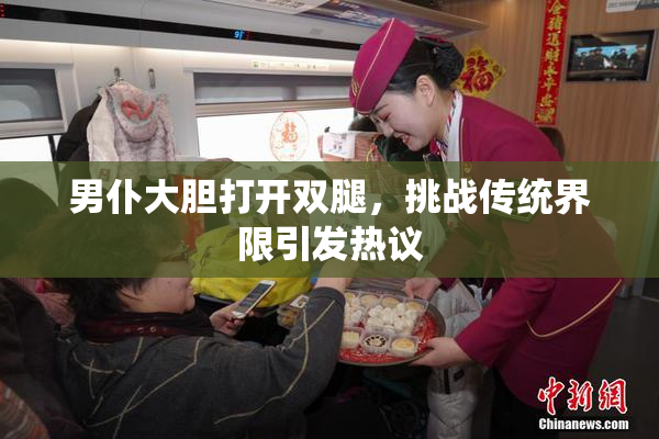 男仆大胆打开双腿，挑战传统界限引发热议