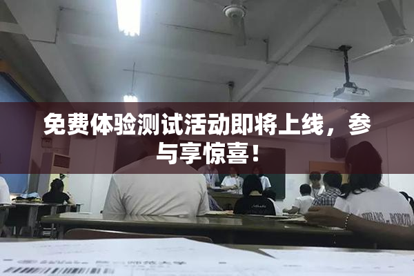 免费体验测试活动即将上线，参与享惊喜！