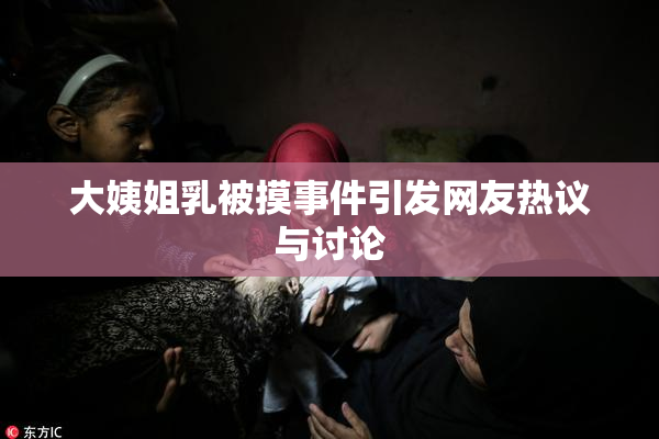 大姨姐乳被摸事件引发网友热议与讨论