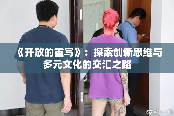 《开放的重写》：探索创新思维与多元文化的交汇之路