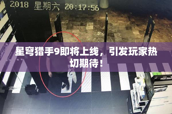 星穹猎手9即将上线，引发玩家热切期待！
