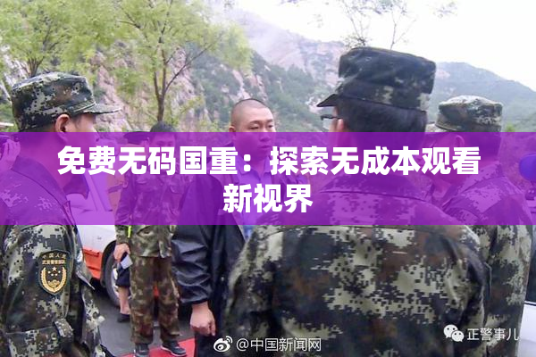 免费无码国重：探索无成本观看新视界