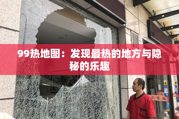 99热地图：发现最热的地方与隐秘的乐趣