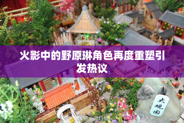 火影中的野原琳角色再度重塑引发热议