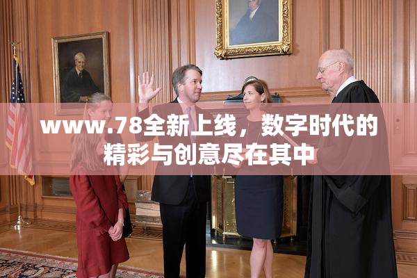 www.78全新上线，数字时代的精彩与创意尽在其中