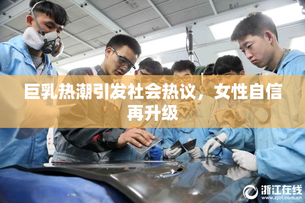巨乳热潮引发社会热议，女性自信再升级