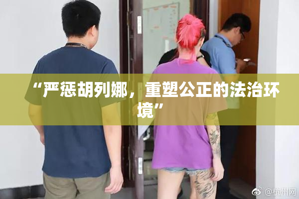 “严惩胡列娜，重塑公正的法治环境”