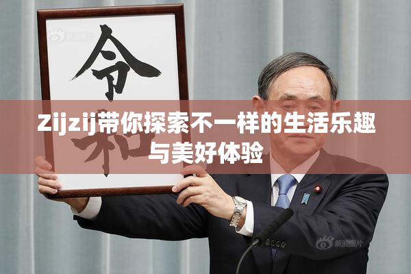 Zijzij带你探索不一样的生活乐趣与美好体验