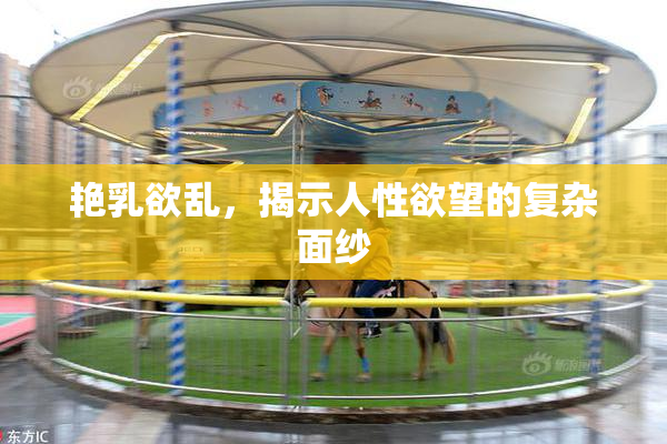 艳乳欲乱，揭示人性欲望的复杂面纱