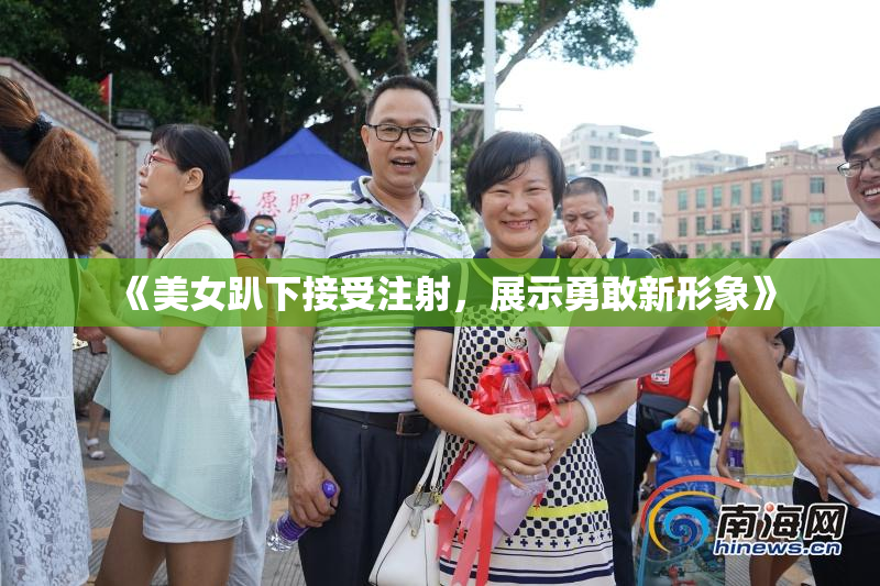 《美女趴下接受注射，展示勇敢新形象》