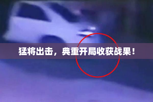 猛将出击，典重开局收获战果！