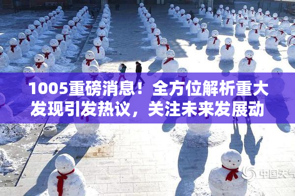 1005重磅消息！全方位解析重大发现引发热议，关注未来发展动态。