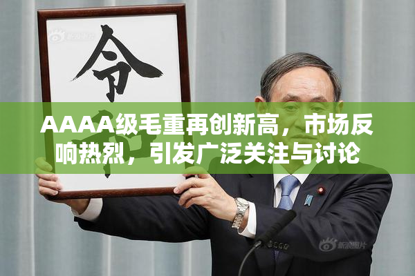 AAAA级毛重再创新高，市场反响热烈，引发广泛关注与讨论