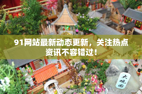 91网站最新动态更新，关注热点资讯不容错过！