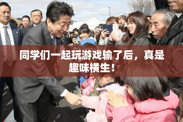 同学们一起玩游戏输了后，真是趣味横生！