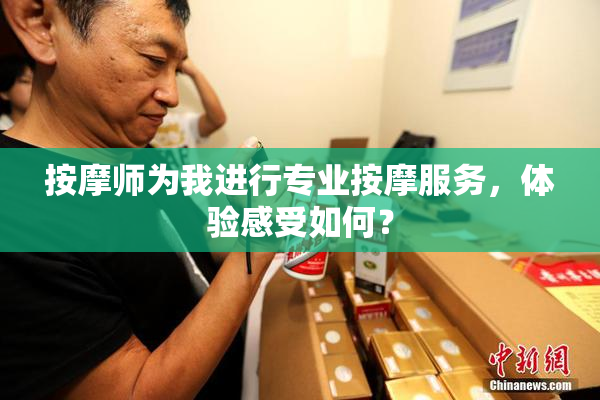 按摩师为我进行专业按摩服务，体验感受如何？