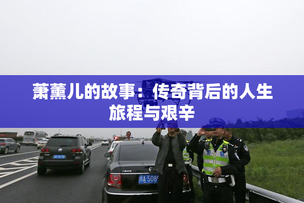 萧薰儿的故事：传奇背后的人生旅程与艰辛