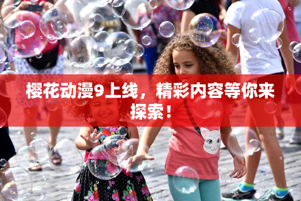 樱花动漫9上线，精彩内容等你来探索！
