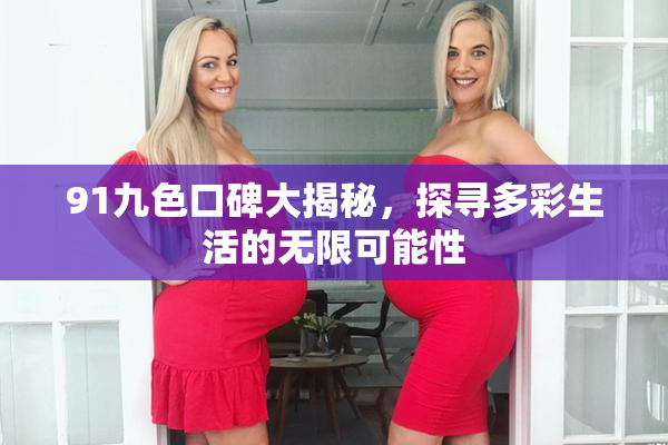 91九色口碑大揭秘，探寻多彩生活的无限可能性