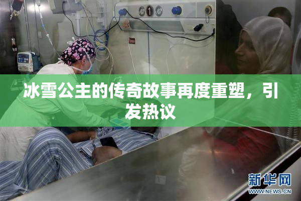 冰雪公主的传奇故事再度重塑，引发热议