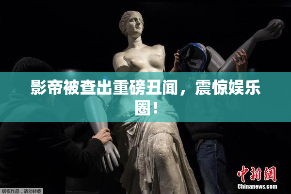 影帝被查出重磅丑闻，震惊娱乐圈！