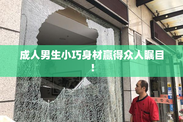 成人男生小巧身材赢得众人瞩目！