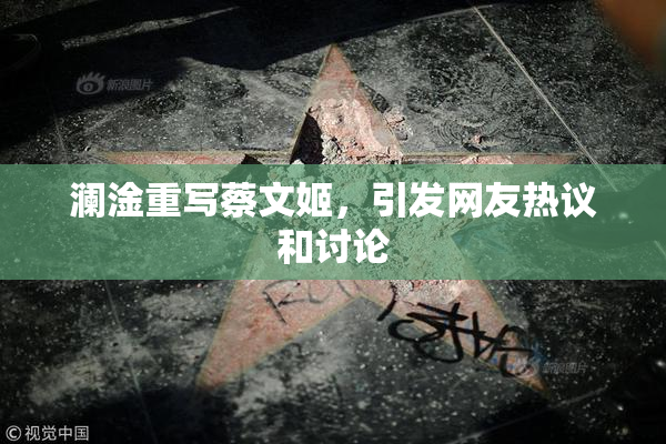 澜淦重写蔡文姬，引发网友热议和讨论