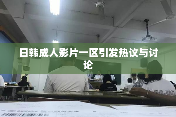 日韩成人影片一区引发热议与讨论
