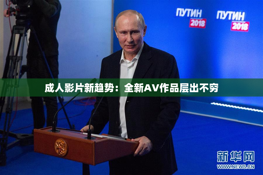 成人影片新趋势：全新AV作品层出不穷