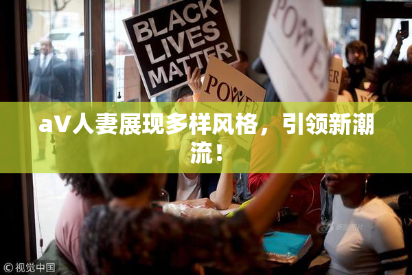 aV人妻展现多样风格，引领新潮流！