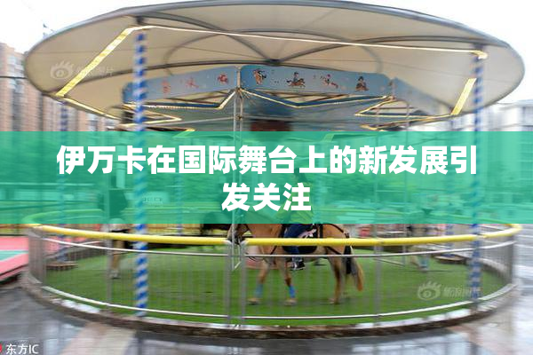 伊万卡在国际舞台上的新发展引发关注