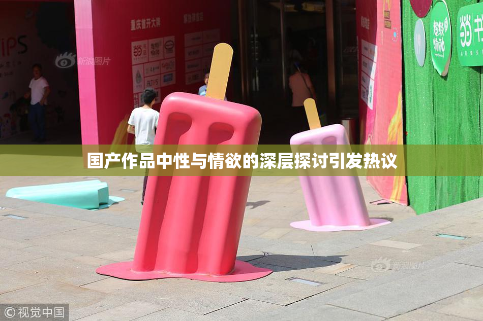 国产作品中性与情欲的深层探讨引发热议