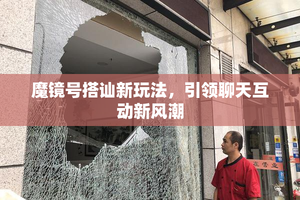 魔镜号搭讪新玩法，引领聊天互动新风潮