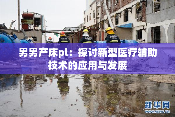 男男产床pl：探讨新型医疗辅助技术的应用与发展