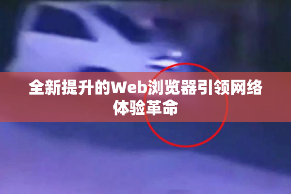 全新提升的Web浏览器引领网络体验革命