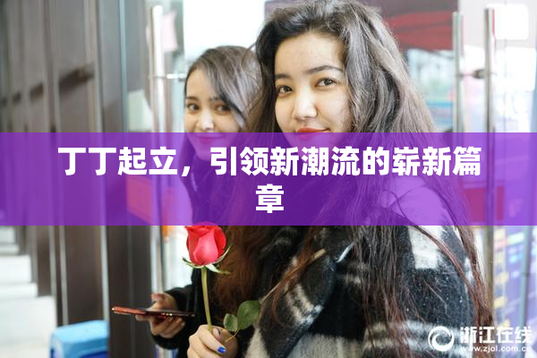 丁丁起立，引领新潮流的崭新篇章