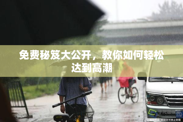 免费秘笈大公开，教你如何轻松达到高潮