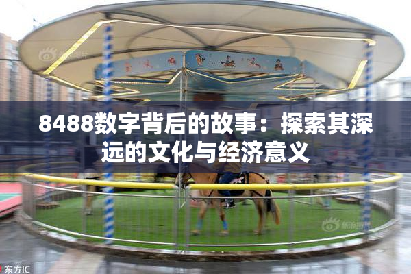 8488数字背后的故事：探索其深远的文化与经济意义