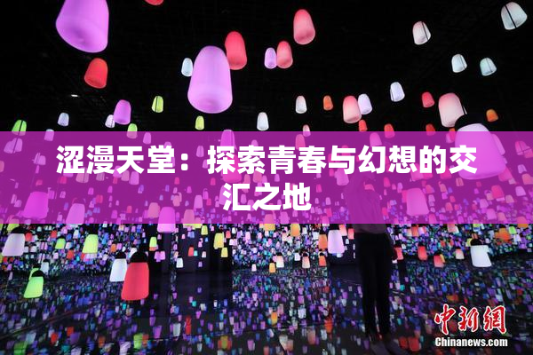 涩漫天堂：探索青春与幻想的交汇之地