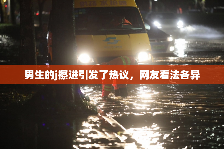 男生的j擦进引发了热议，网友看法各异