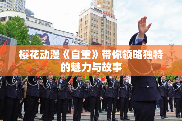 樱花动漫《自重》带你领略独特的魅力与故事