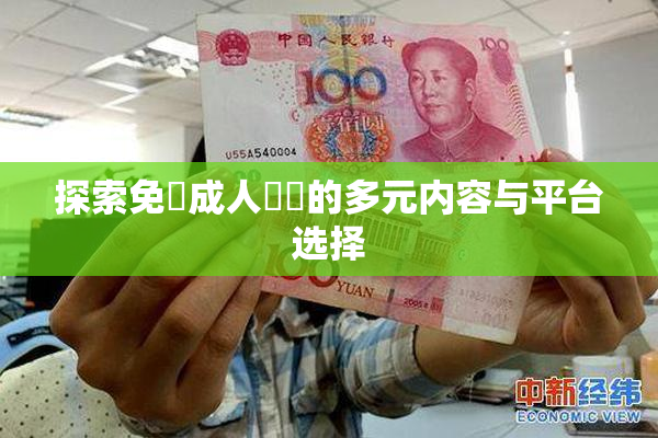 探索免費成人視頻的多元内容与平台选择